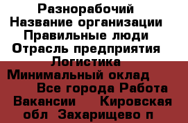 Разнорабочий › Название организации ­ Правильные люди › Отрасль предприятия ­ Логистика › Минимальный оклад ­ 30 000 - Все города Работа » Вакансии   . Кировская обл.,Захарищево п.